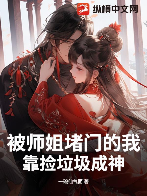 被师姐堵门的我,靠捡垃圾成神 被师姐堵门的我,靠捡垃圾成神