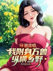 94被离婚,我附身万兽纵横乡野 94被离婚,我附身万兽纵横乡野