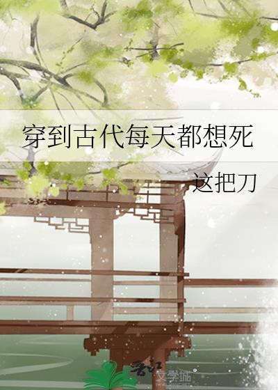 穿到古代每天都想死 穿到古代每天都想死